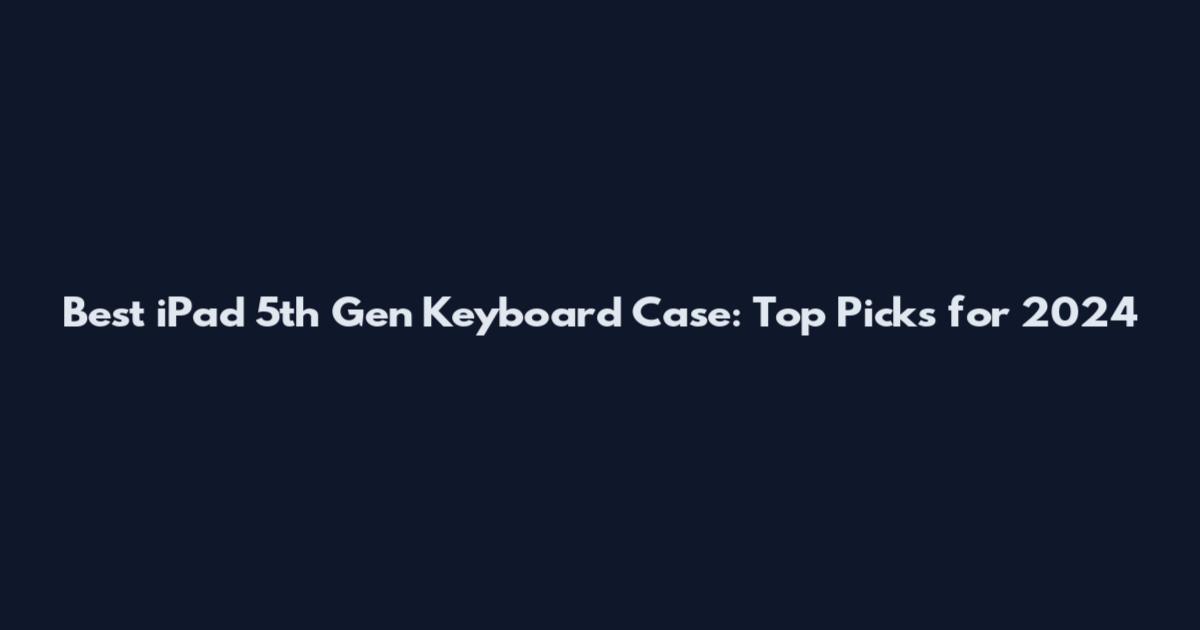 Best iPad 5th Gen Keyboard Case: Top Picks for 2024