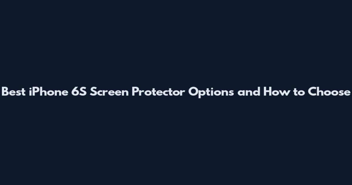 Best iPhone 6S Screen Protector Options and How to Choose