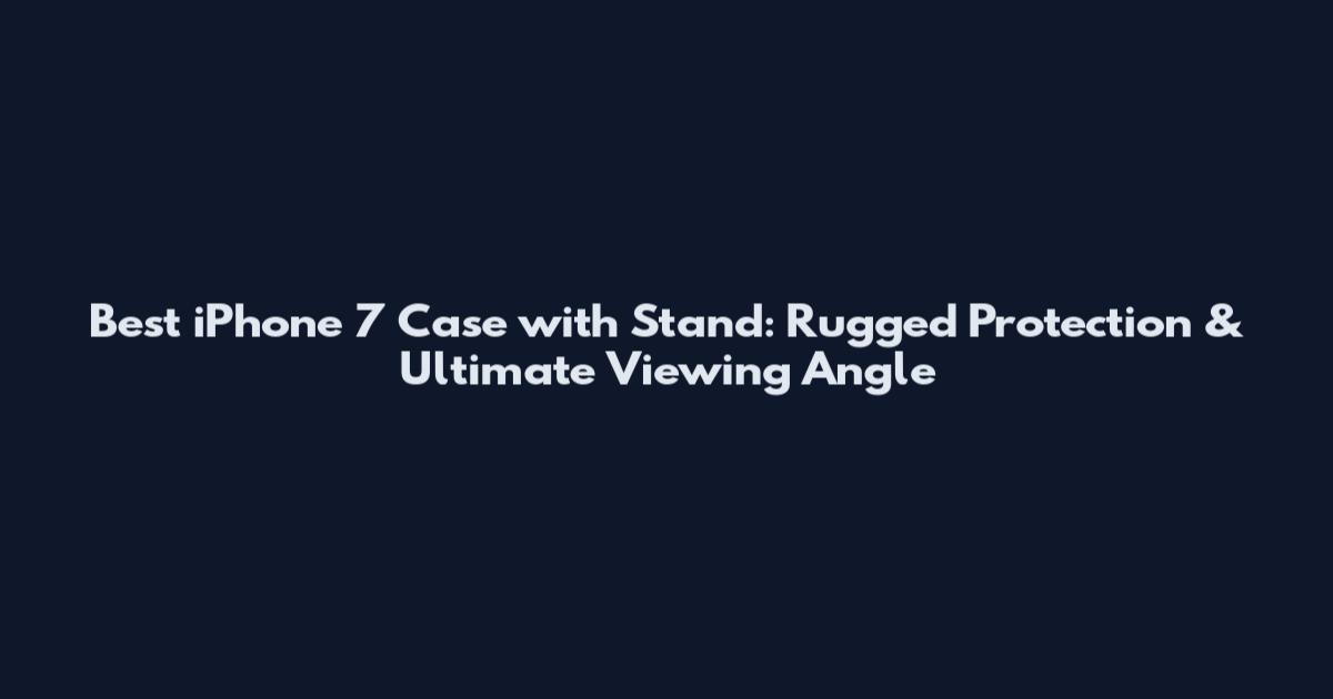Best iPhone 7 Case with Stand: Rugged Protection & Ultimate Viewing Angle