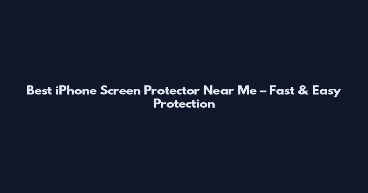 Best iPhone Screen Protector Near Me – Fast & Easy Protection