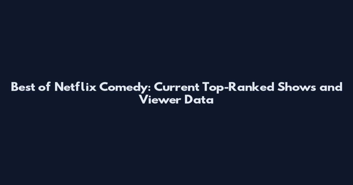 Best of Netflix Comedy: Current Top-Ranked Shows and Viewer Data