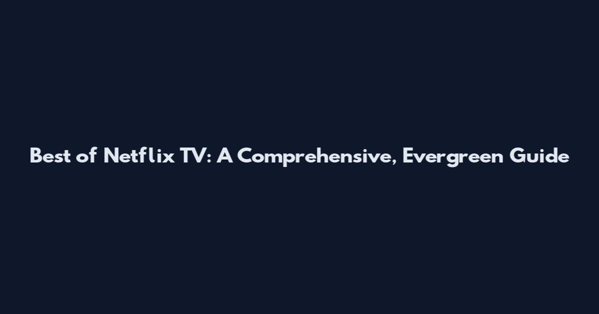 Best of Netflix TV: A Comprehensive, Evergreen Guide