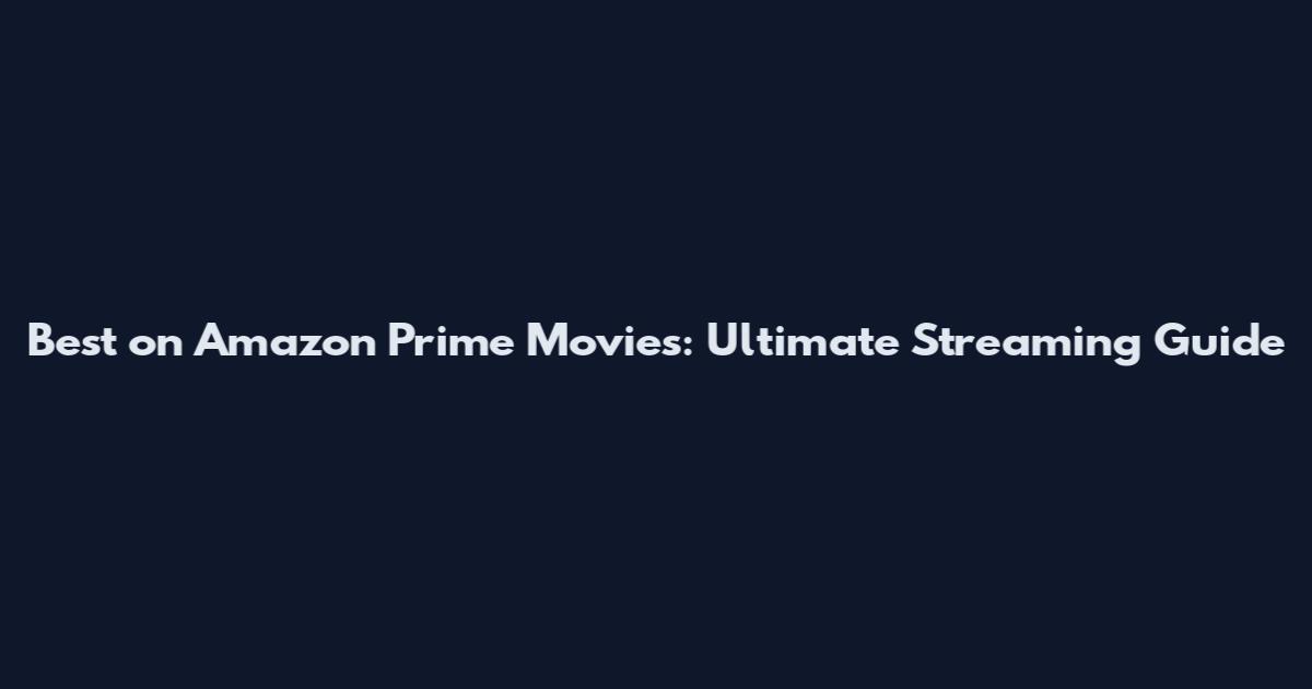 Best on Amazon Prime Movies: Ultimate Streaming Guide