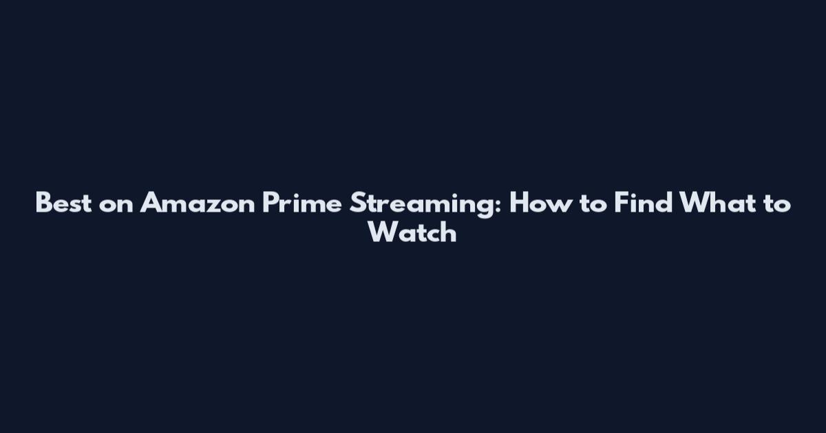 Best on Amazon Prime Streaming: How to Find What to Watch