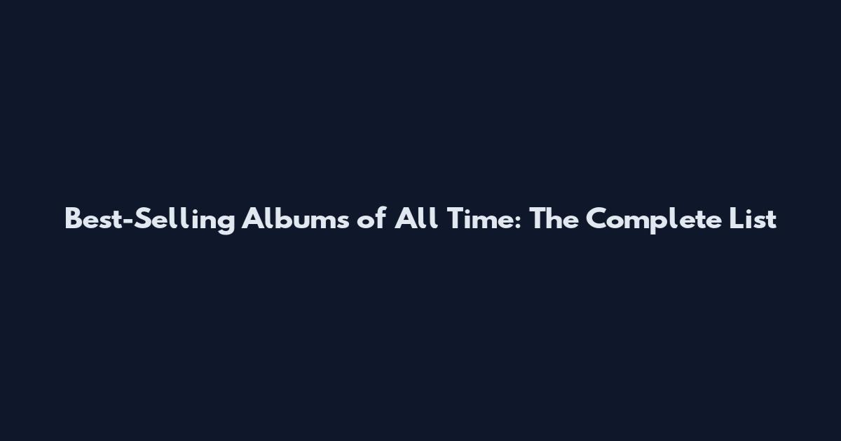 Best-Selling Albums of All Time: The Complete List