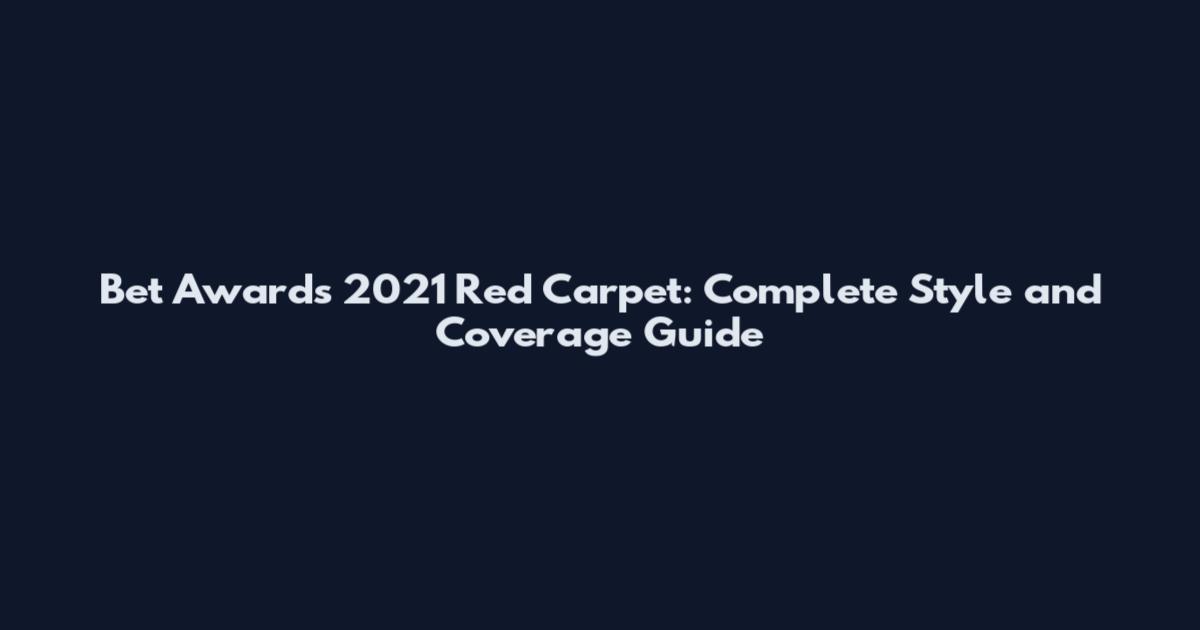 Bet Awards 2021 Red Carpet: Complete Style and Coverage Guide