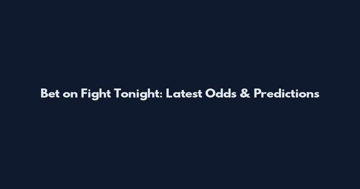 Bet on Fight Tonight: Latest Odds & Predictions