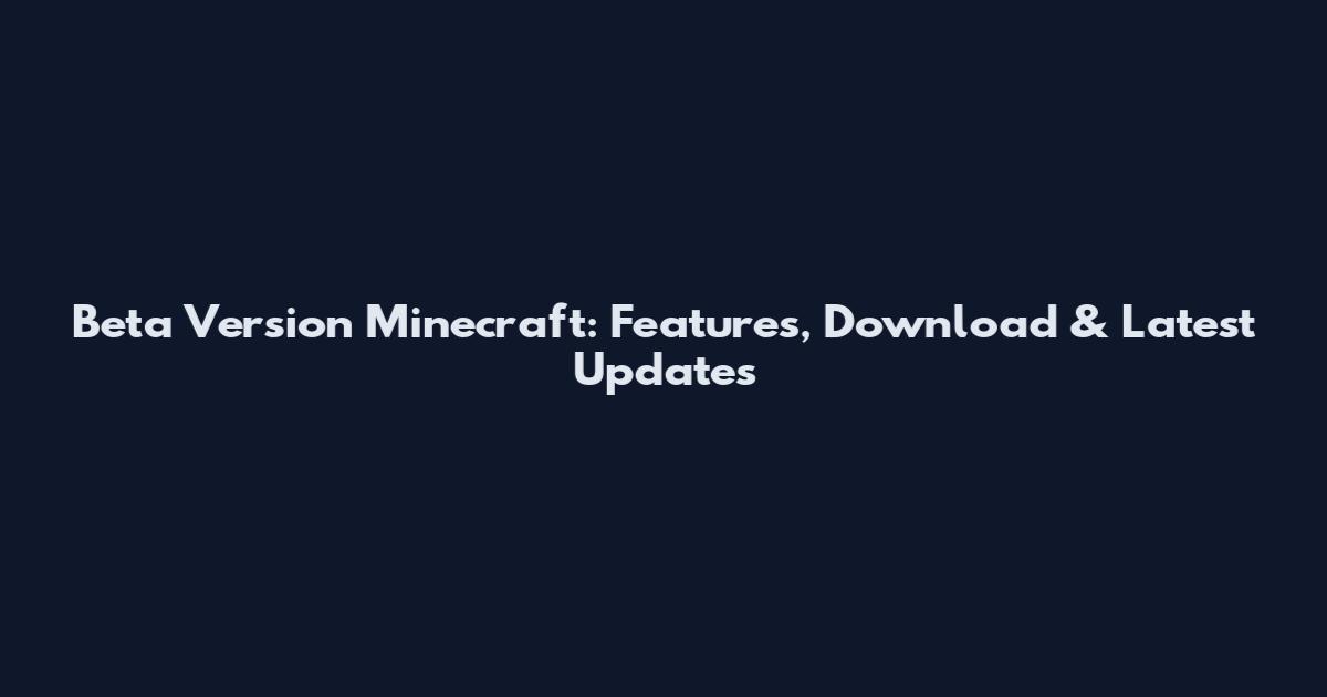 Beta Version Minecraft: Features, Download & Latest Updates