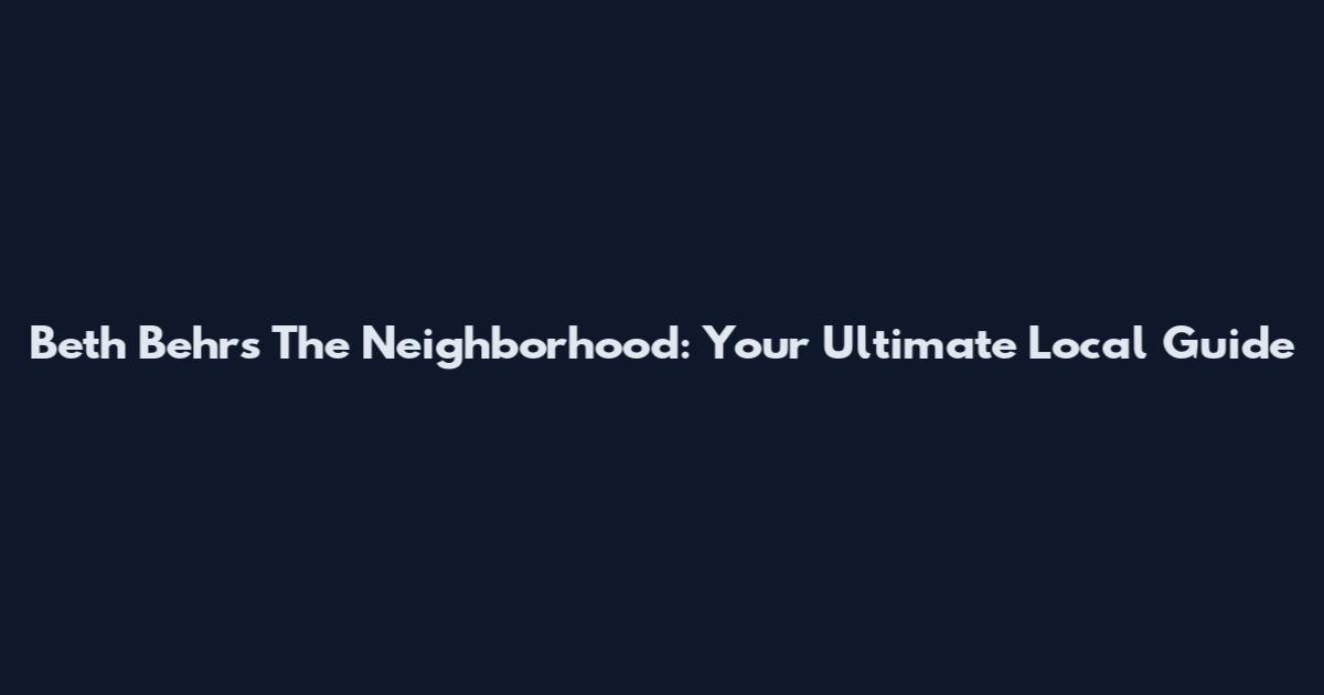 Beth Behrs The Neighborhood: Your Ultimate Local Guide