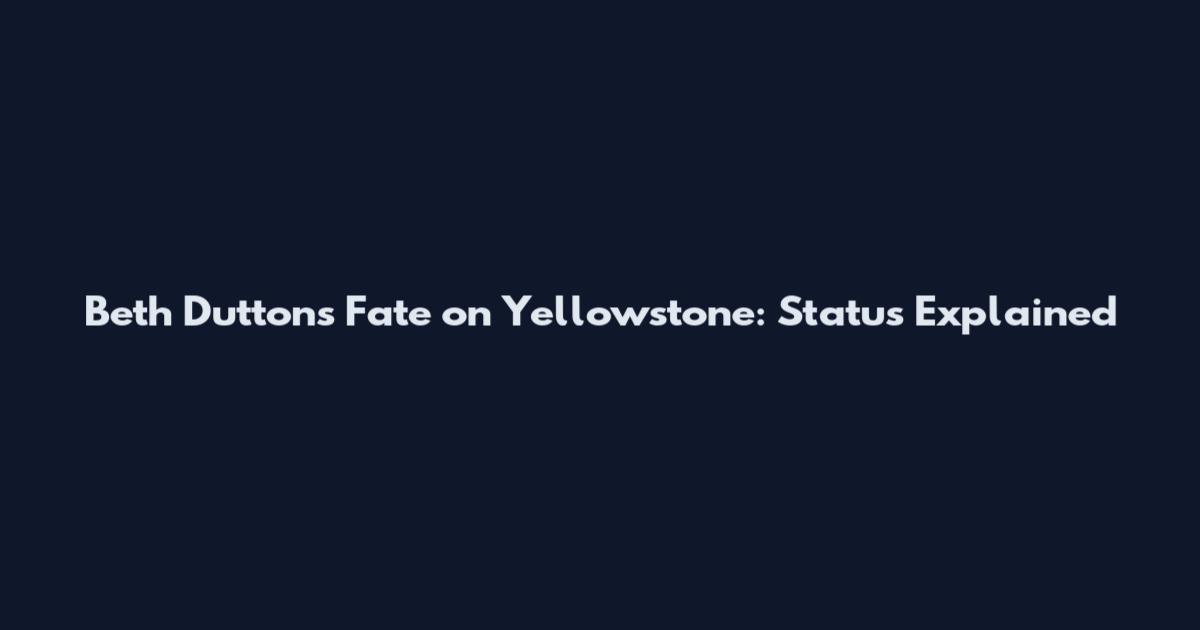 Beth Dutton's Fate on Yellowstone: Status Explained
