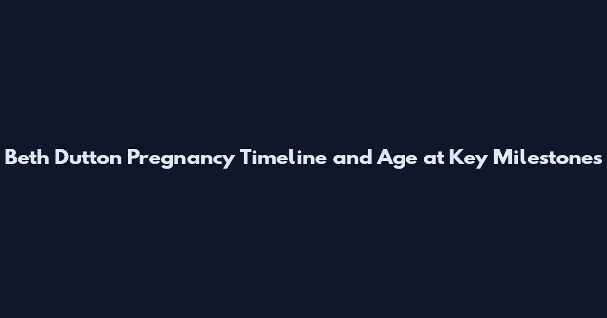 Beth Dutton Pregnancy Timeline and Age at Key Milestones