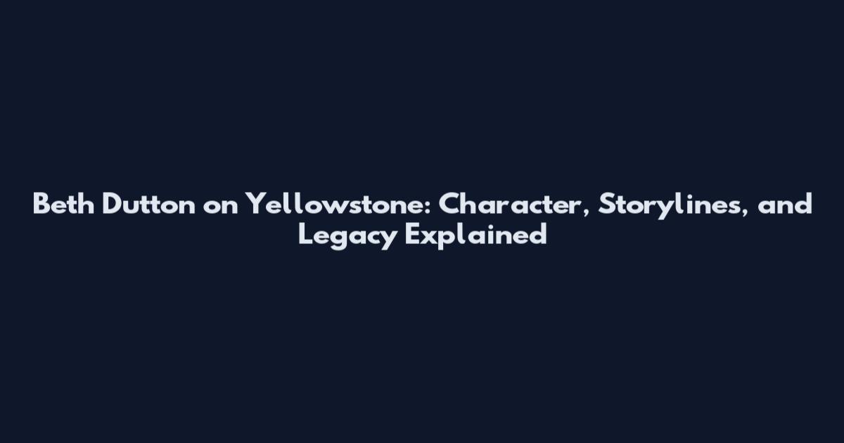 Beth Dutton on Yellowstone: Character, Storylines, and Legacy Explained