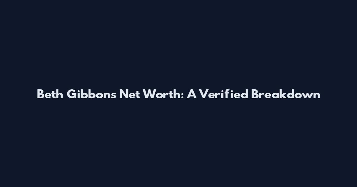 Beth Gibbons Net Worth: A Verified Breakdown