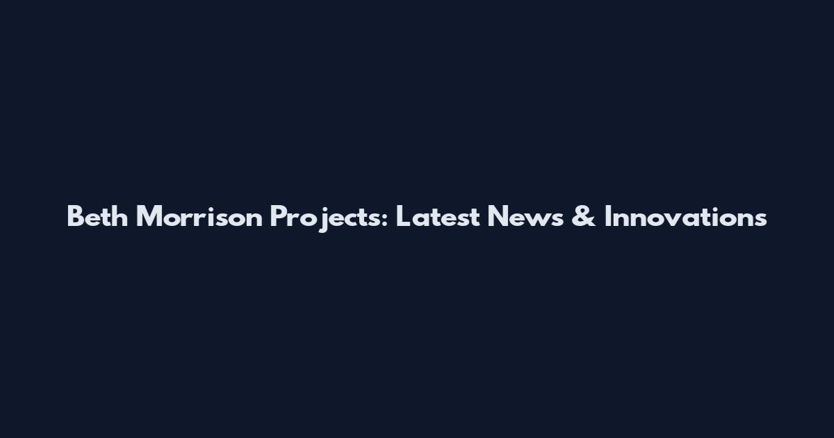 Beth Morrison Projects: Latest News & Innovations