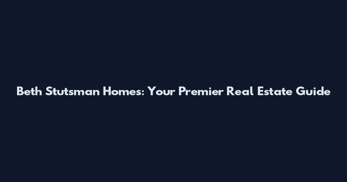 Beth Stutsman Homes: Your Premier Real Estate Guide