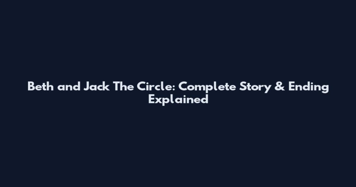 Beth and Jack The Circle: Complete Story & Ending Explained