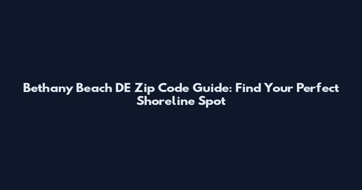 Bethany Beach DE Zip Code Guide: Find Your Perfect Shoreline Spot
