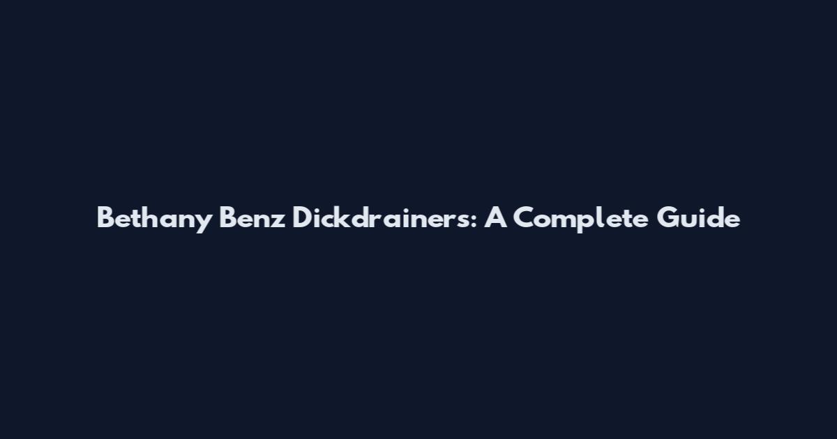Bethany Benz Dickdrainers: A Complete Guide