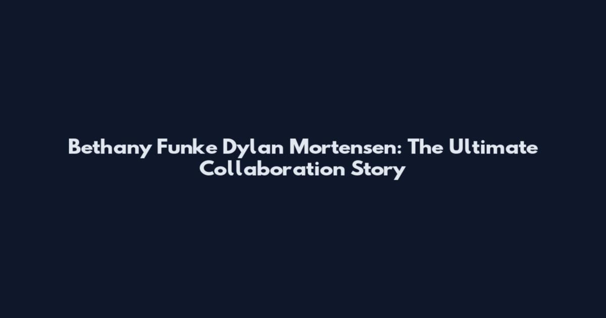 Bethany Funke Dylan Mortensen: The Ultimate Collaboration Story