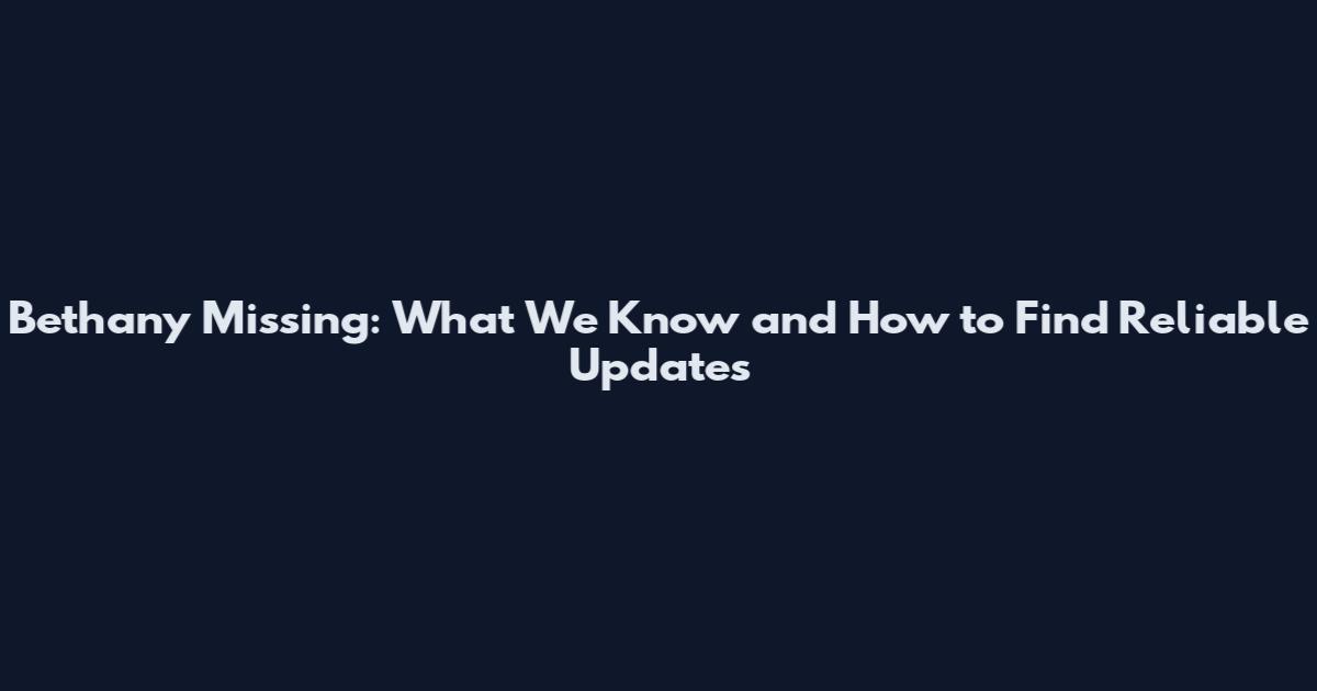 Bethany Missing: What We Know and How to Find Reliable Updates