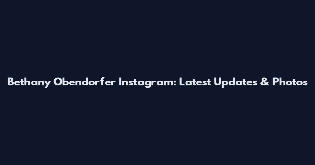 Bethany Obendorfer Instagram: Latest Updates & Photos