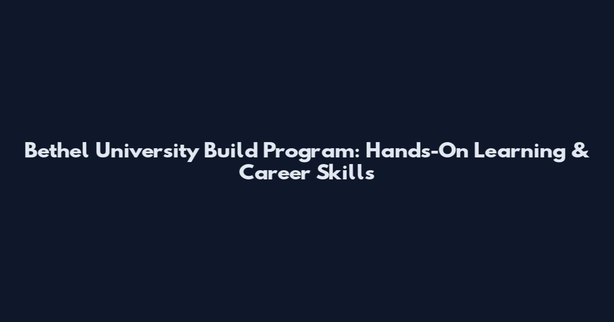 Bethel University Build Program: Hands-On Learning & Career Skills