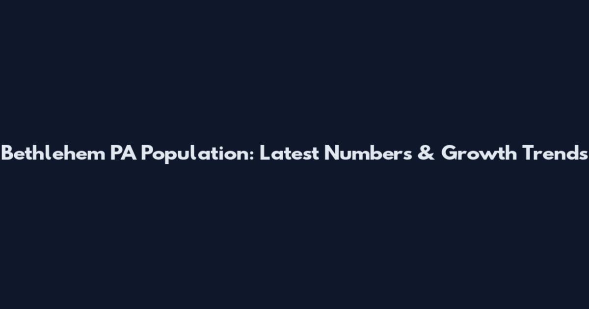 Bethlehem PA Population: Latest Numbers & Growth Trends