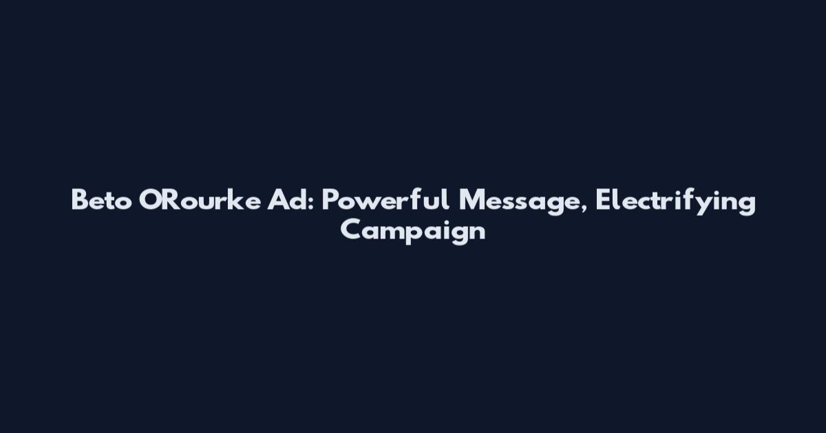 Beto O'Rourke Ad: Powerful Message, Electrifying Campaign