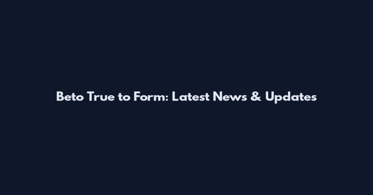 Beto True to Form: Latest News & Updates