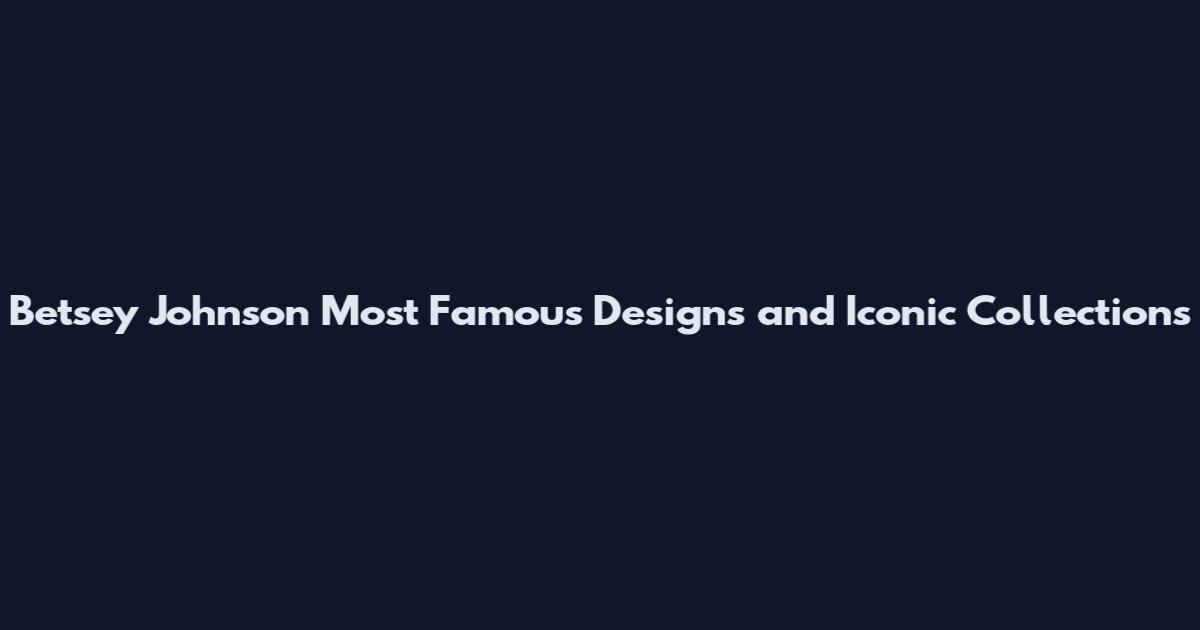 Betsey Johnson Most Famous Designs and Iconic Collections