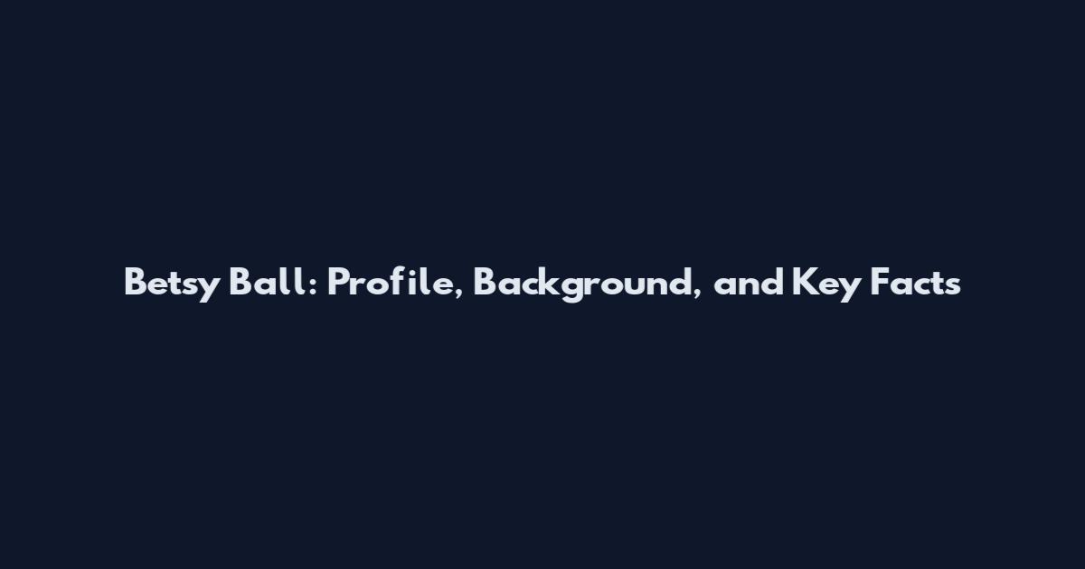 Betsy Ball: Profile, Background, and Key Facts
