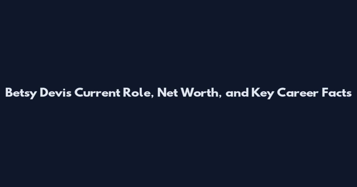 Betsy Devis Current Role, Net Worth, and Key Career Facts