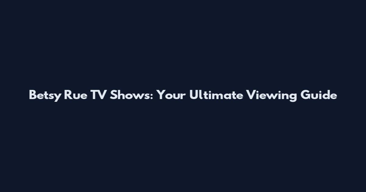 Betsy Rue TV Shows: Your Ultimate Viewing Guide