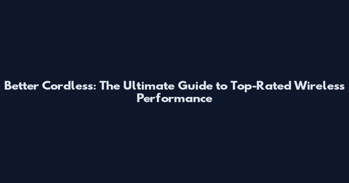 Better Cordless: The Ultimate Guide to Top-Rated Wireless Performance