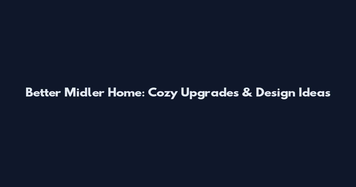 Better Midler Home: Cozy Upgrades & Design Ideas