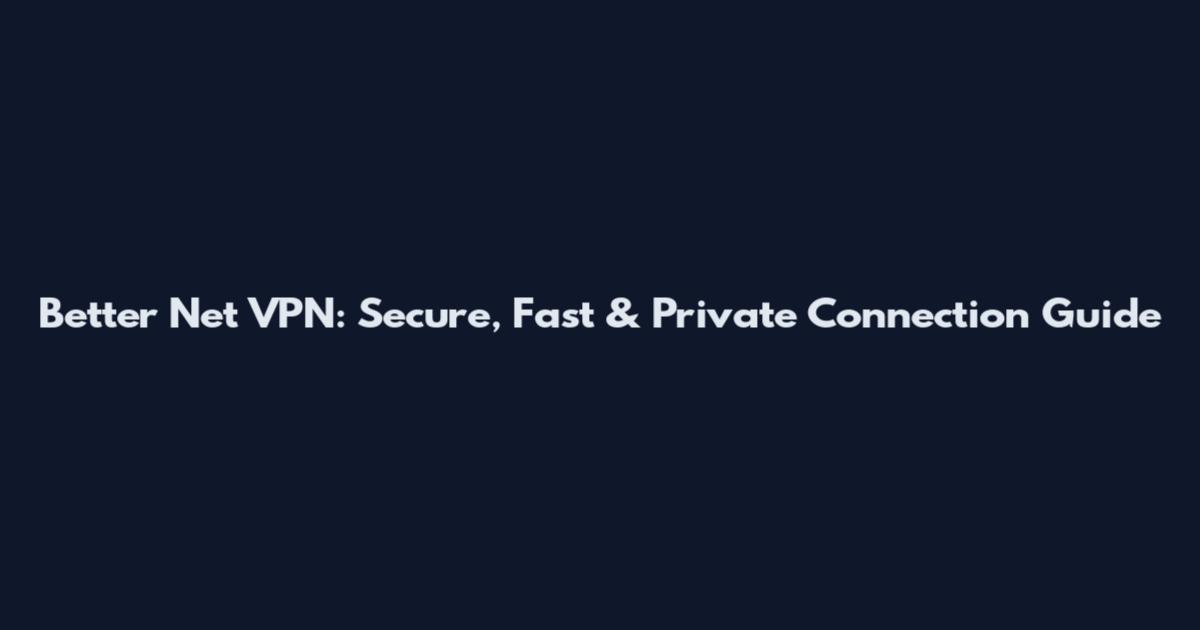 Better Net VPN: Secure, Fast & Private Connection Guide