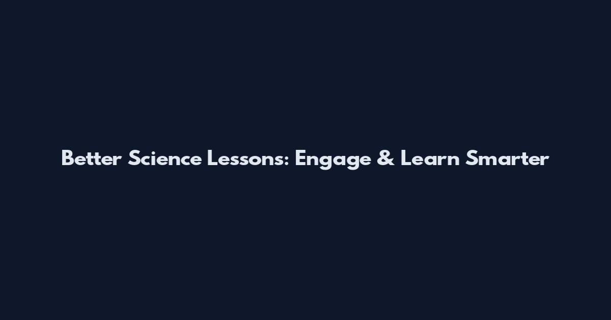 Better Science Lessons: Engage & Learn Smarter
