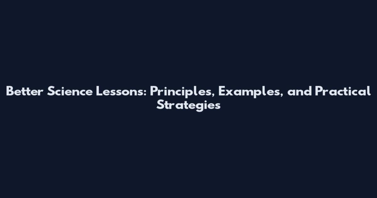 Better Science Lessons: Principles, Examples, and Practical Strategies