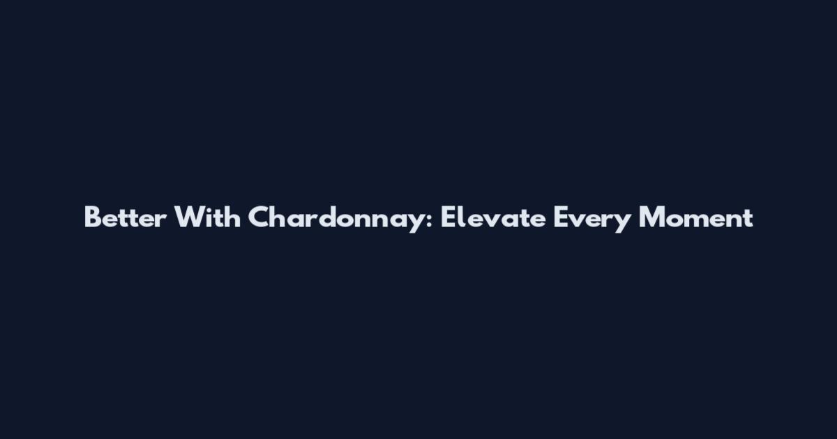 Better With Chardonnay: Elevate Every Moment