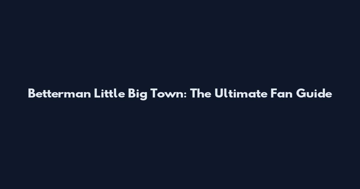 Betterman Little Big Town: The Ultimate Fan Guide