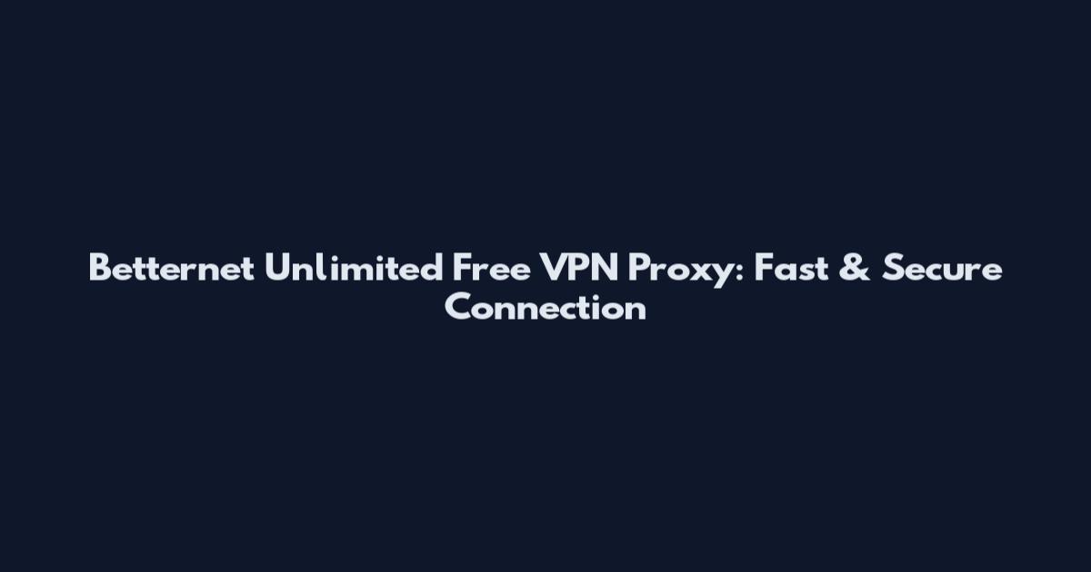 Betternet Unlimited Free VPN Proxy: Fast & Secure Connection