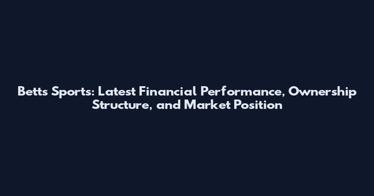 Betts Sports: Latest Financial Performance, Ownership Structure, and Market Position