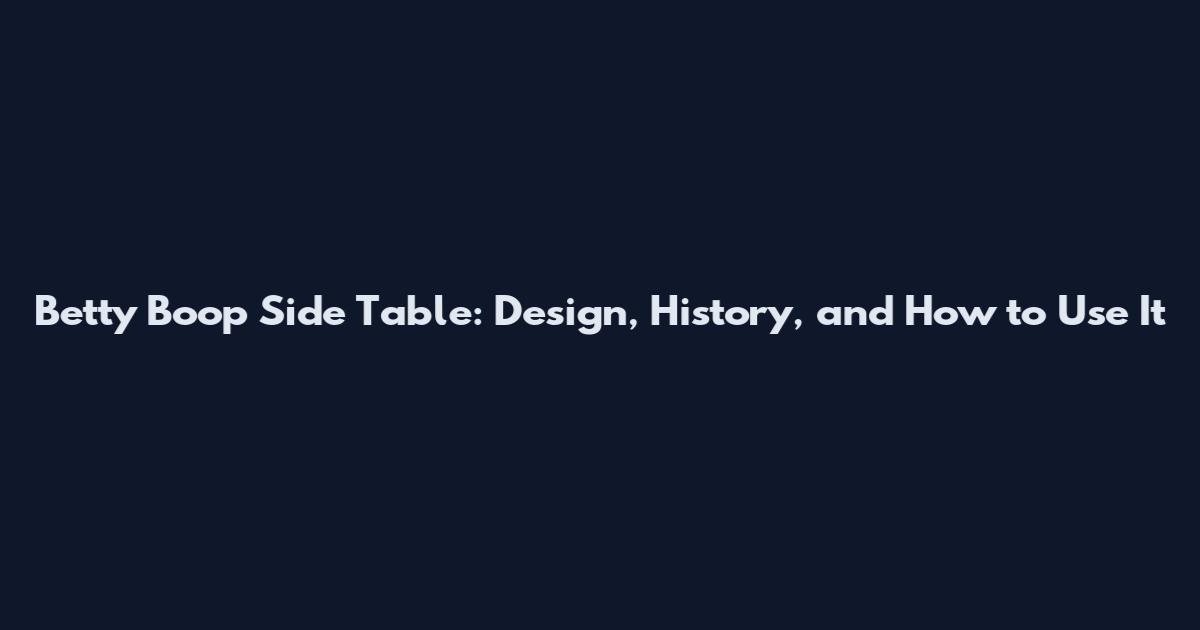 Betty Boop Side Table: Design, History, and How to Use It