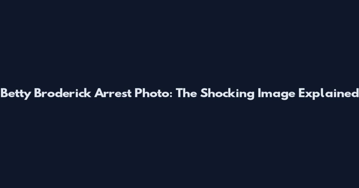 Betty Broderick Arrest Photo: The Shocking Image Explained