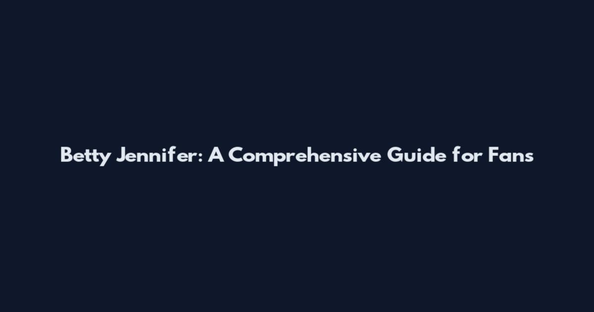 Betty Jennifer: A Comprehensive Guide for Fans