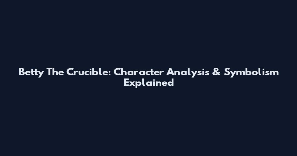 Betty The Crucible: Character Analysis & Symbolism Explained