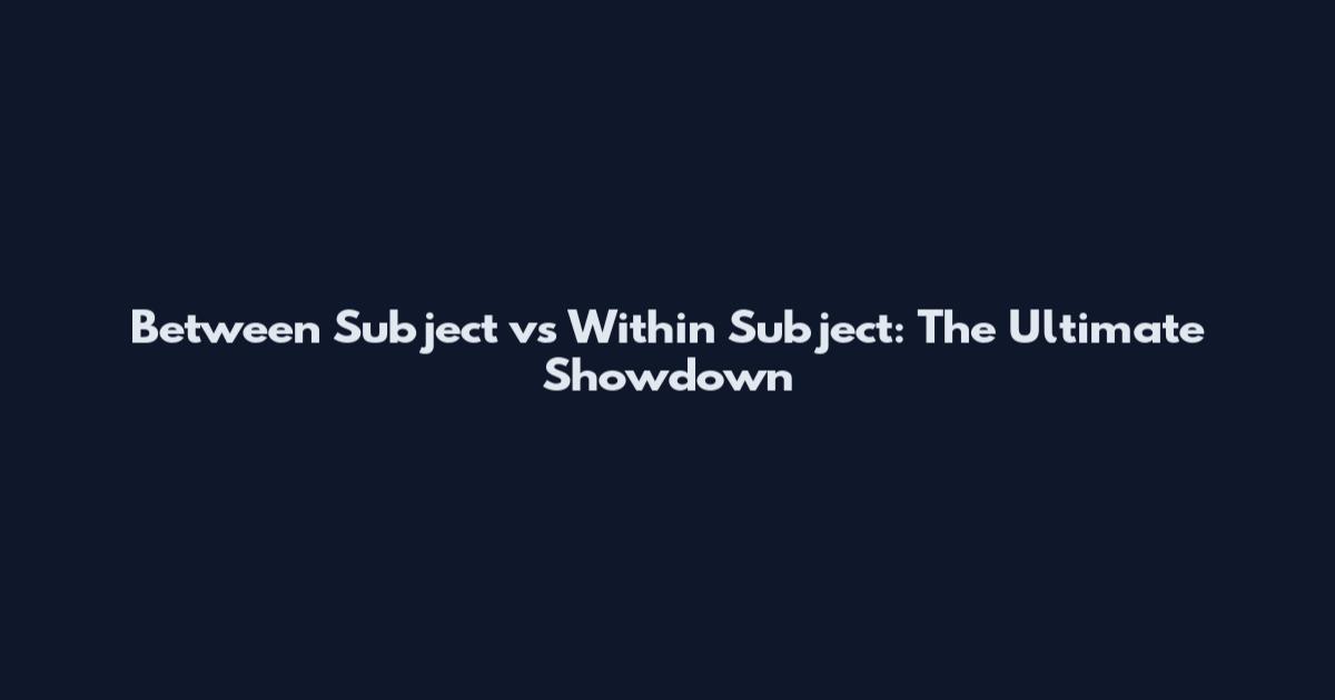 Between Subject vs Within Subject: The Ultimate Showdown