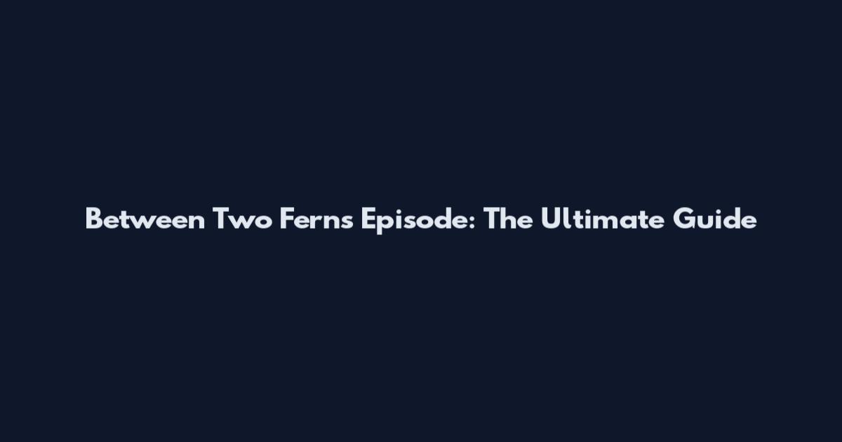 Between Two Ferns Episode: The Ultimate Guide