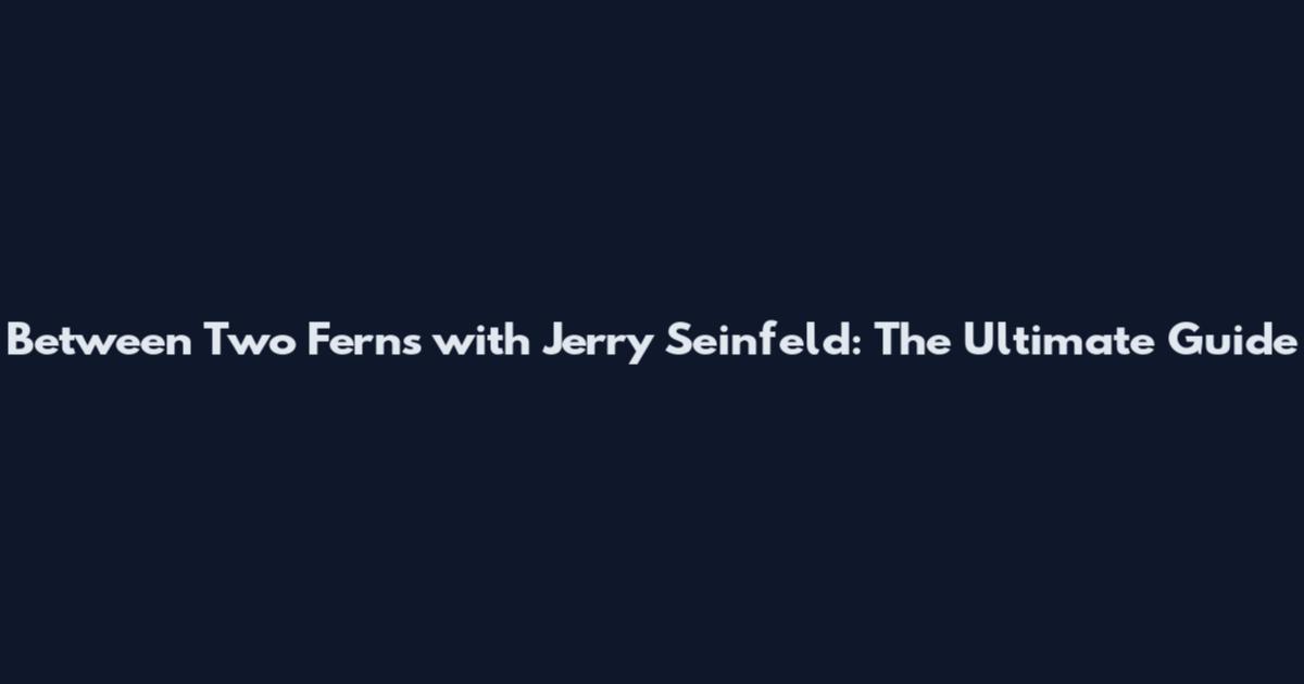 Between Two Ferns with Jerry Seinfeld: The Ultimate Guide