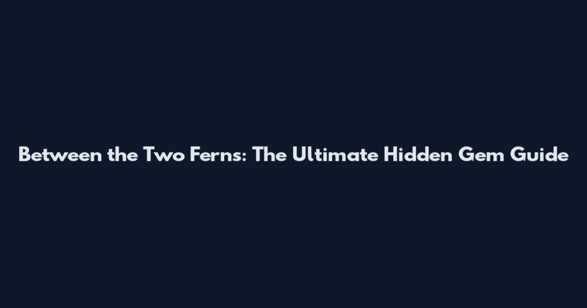 Between the Two Ferns: The Ultimate Hidden Gem Guide
